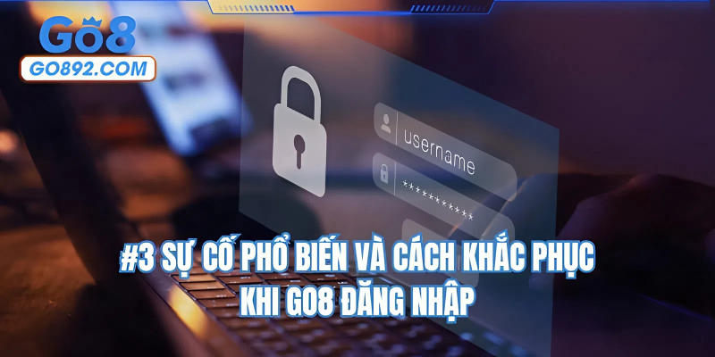 #3 sự cố phổ biến và cách khắc phục khi GO8 đăng nhập